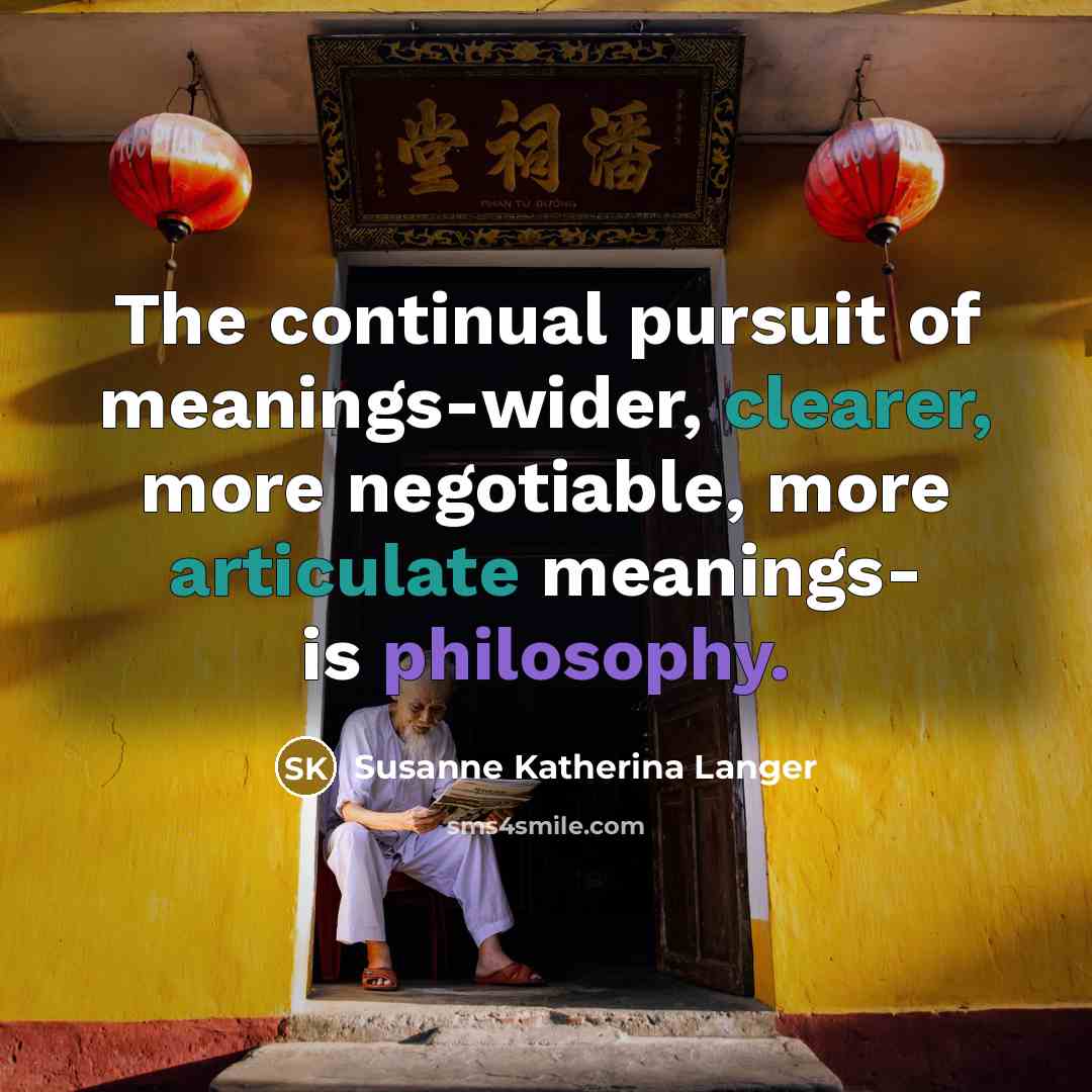 “The continual pursuit of meanings-wider, clearer, more negotiable, more articulate…” quote by Susanne Katherina Langer