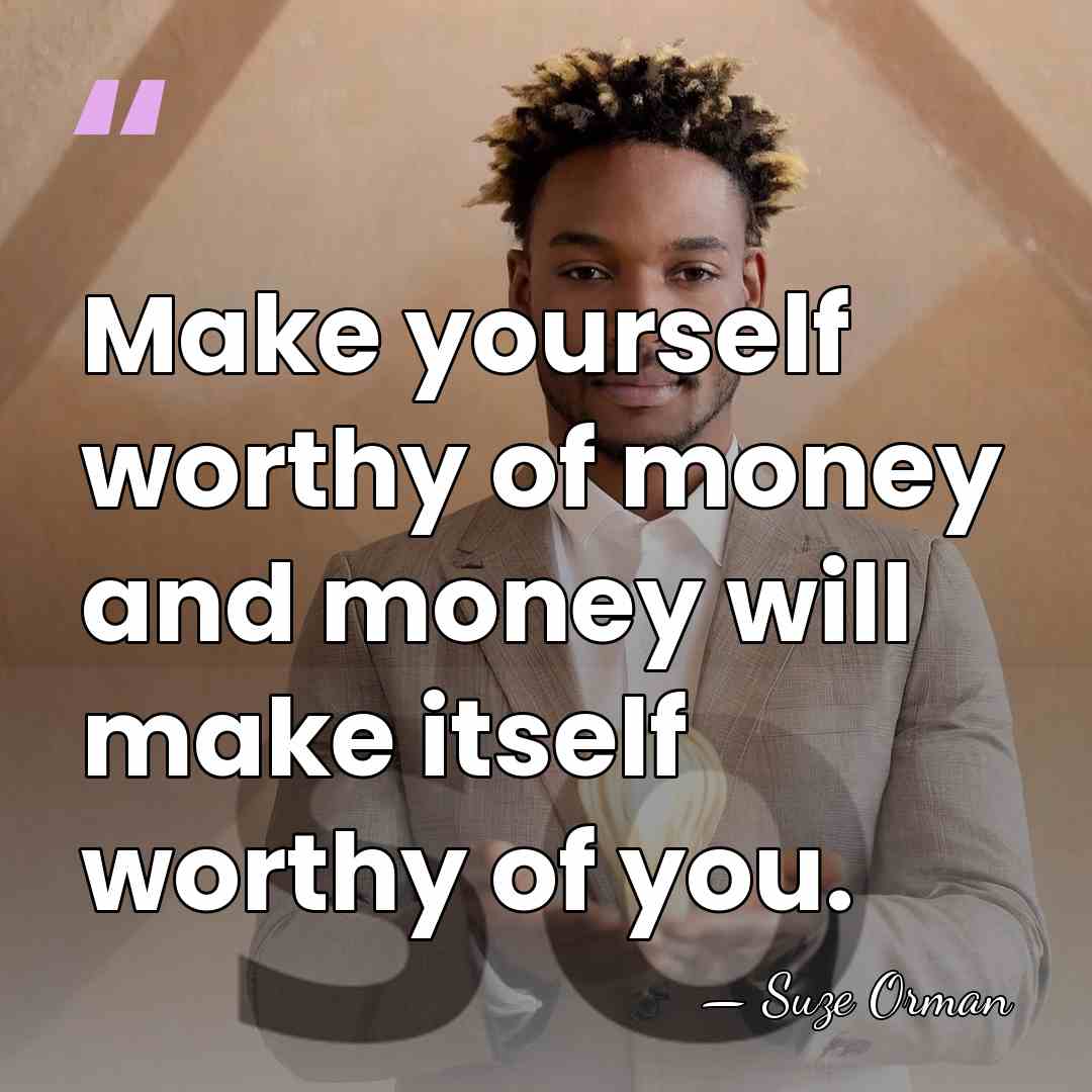 Make yourself worthy of money and money will make itself worthy of&hellip; - Suze Orman