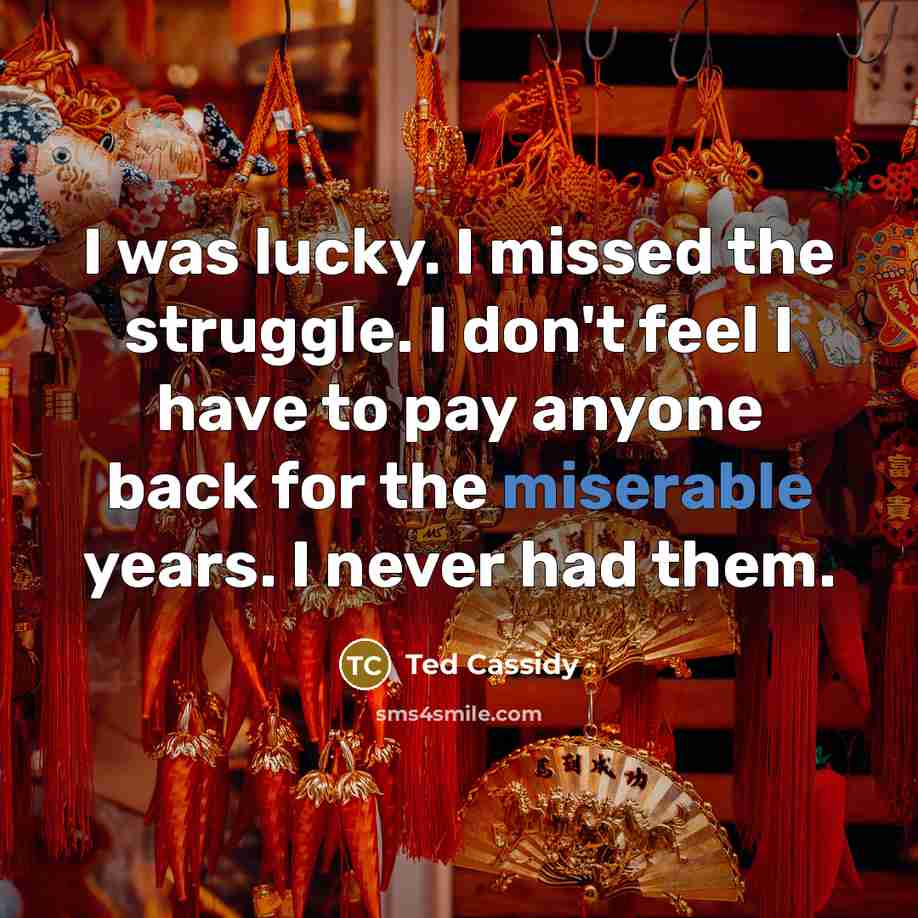 “I was lucky. I missed the struggle. I don't feel…” quote by Ted Cassidy