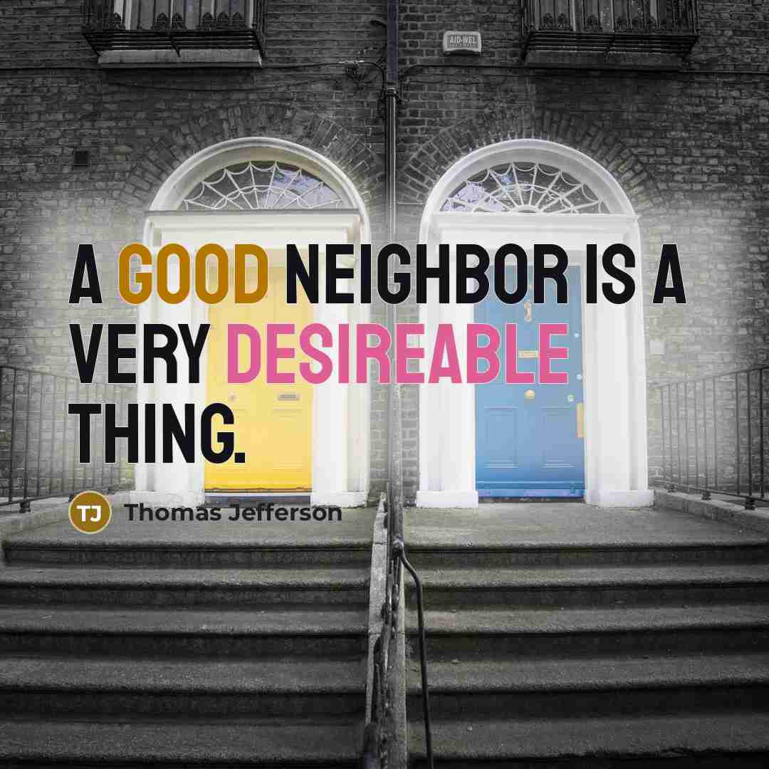 “A good neighbor is a very desireable thing.” quote by Thomas Jefferson