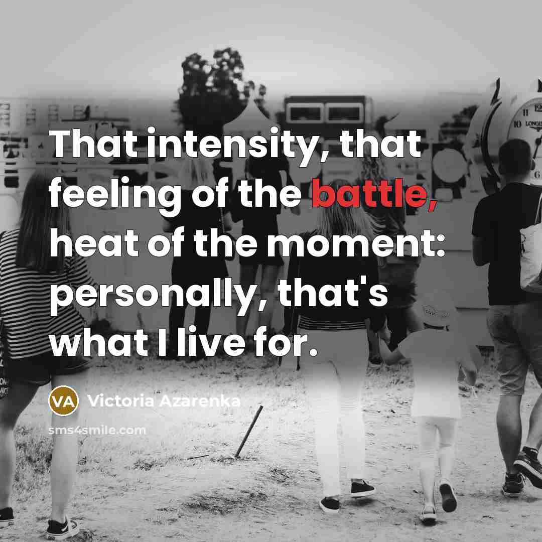 “That intensity, that feeling of the battle, heat of the…” quote by Victoria Azarenka