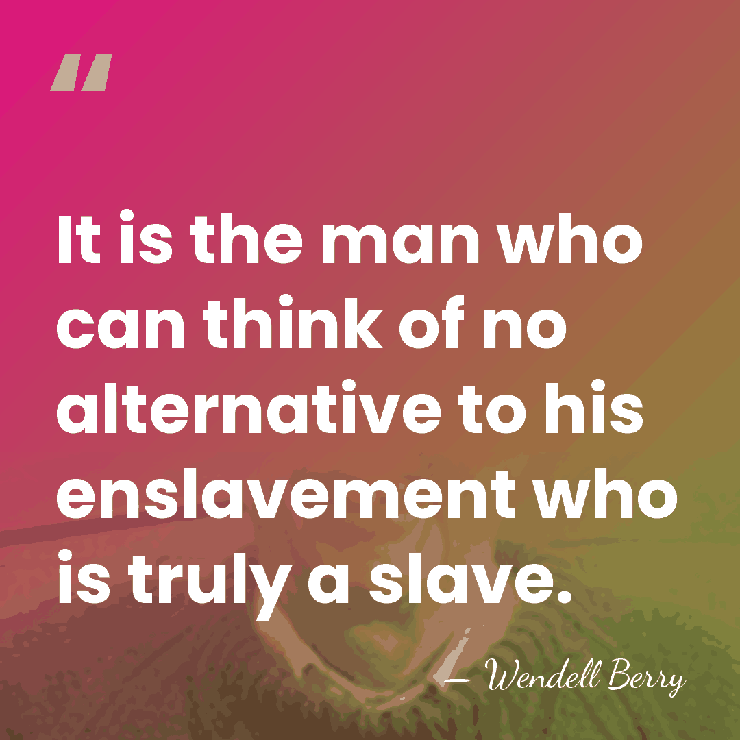 It is the man who can think of no alternative to his&hellip; - Wendell Berry