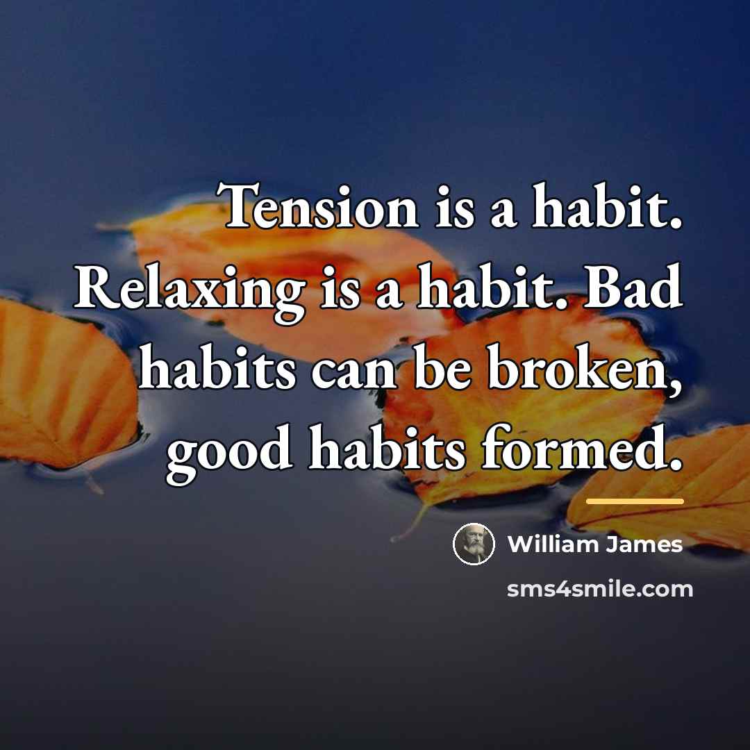 “Tension is a habit. Relaxing is a habit. Bad habits…” quote by William James