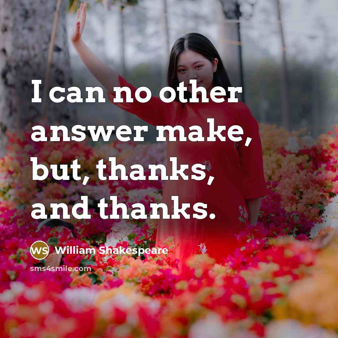 “I can no other answer make, but, thanks, and thanks.” quote by William Shakespeare