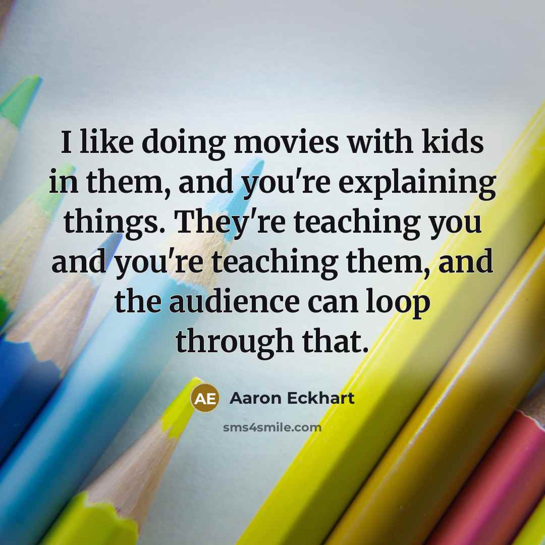 “I like doing movies with kids in them, and you're…” quote by Aaron Eckhart