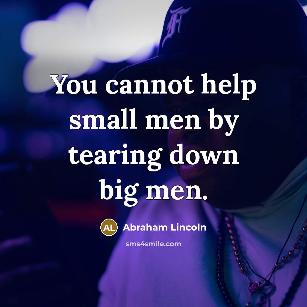 “You cannot help small men by tearing down big men.…” quote by Abraham Lincoln