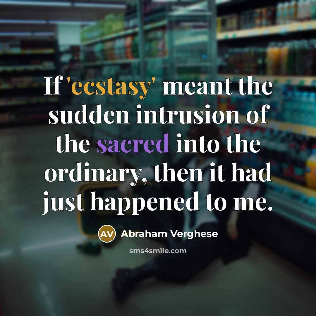 “If 'ecstasy' meant the sudden intrusion of the sacred into…” quote by Abraham Verghese