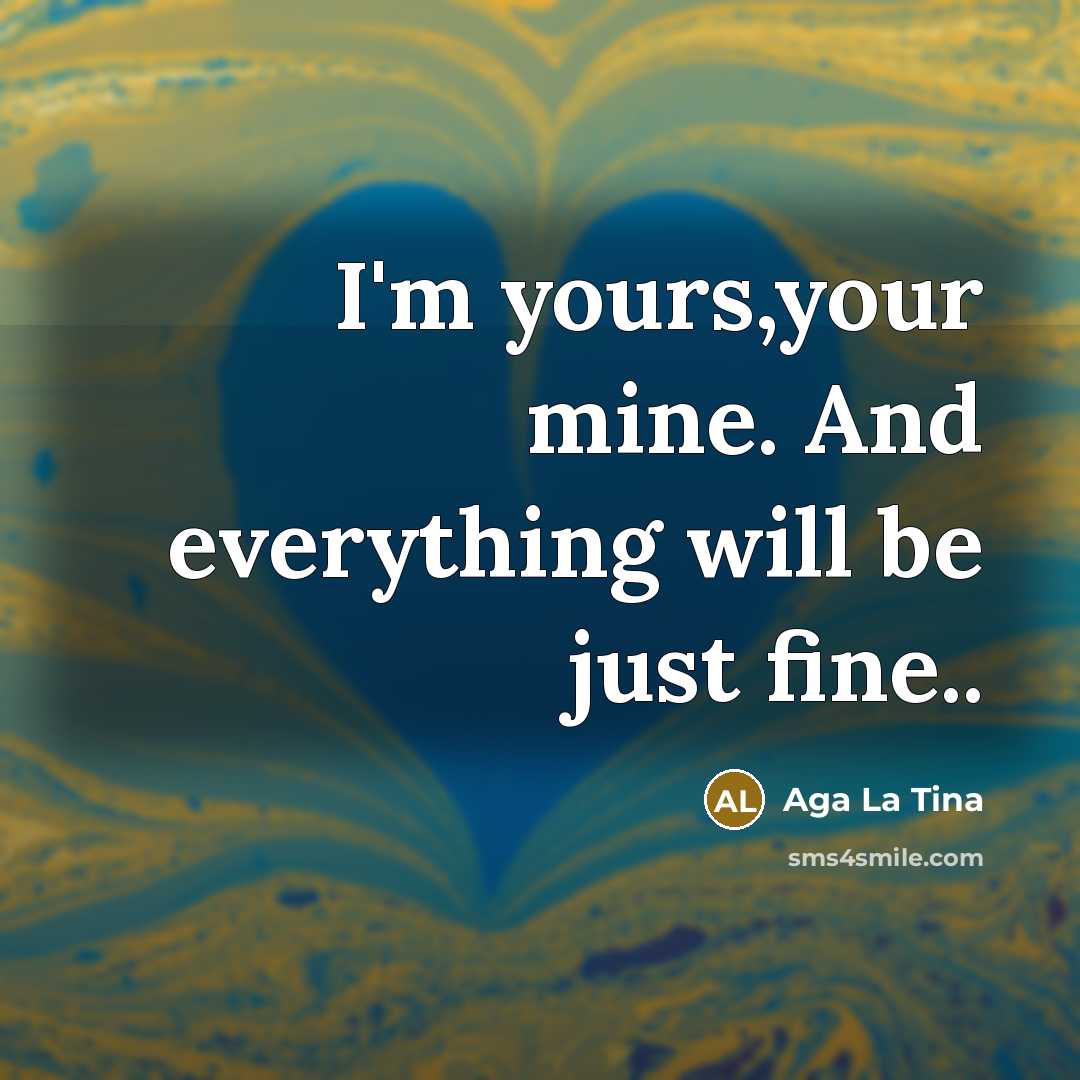 “I'm yours,your mine. And everything will be just fine..…” quote by Aga La Tina