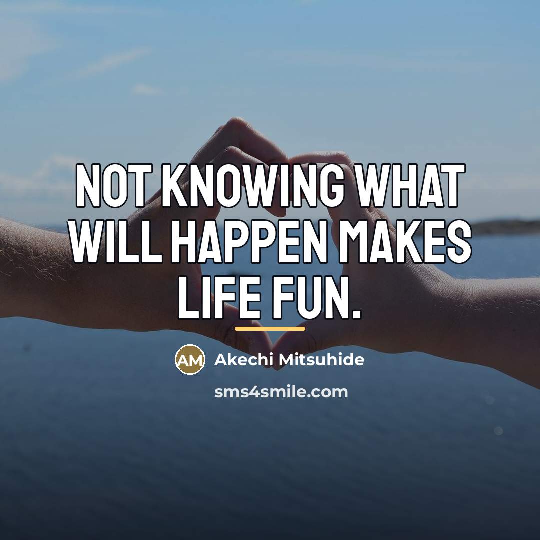 “Not knowing what will happen makes life fun.…” quote by Akechi Mitsuhide