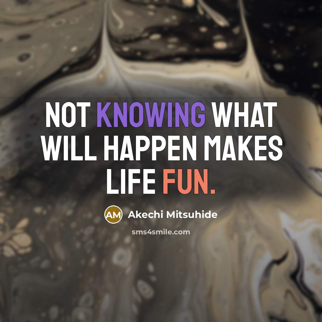 “Not knowing what will happen makes life fun.” quote by Akechi Mitsuhide