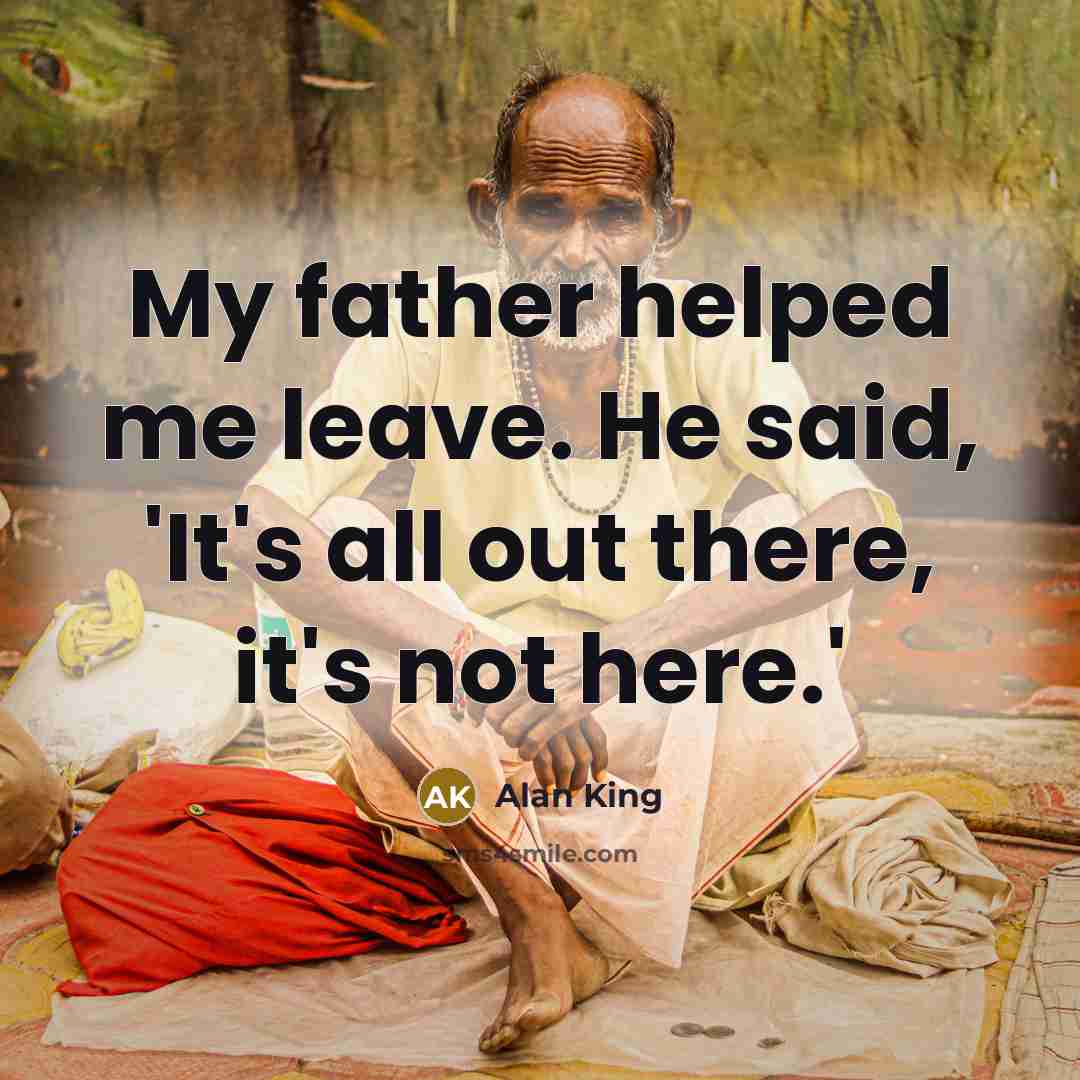 “My father helped me leave. He said, 'It's all out…” quote by Alan King
