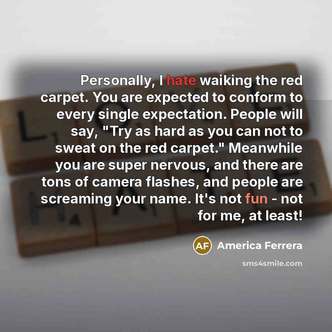 “Personally, I hate waiking the red carpet. You are expected…” quote by America Ferrera