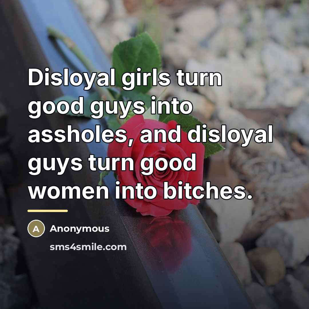 “Disloyal girls turn good guys into assholes, and disloyal guys…” quote by Anonymous