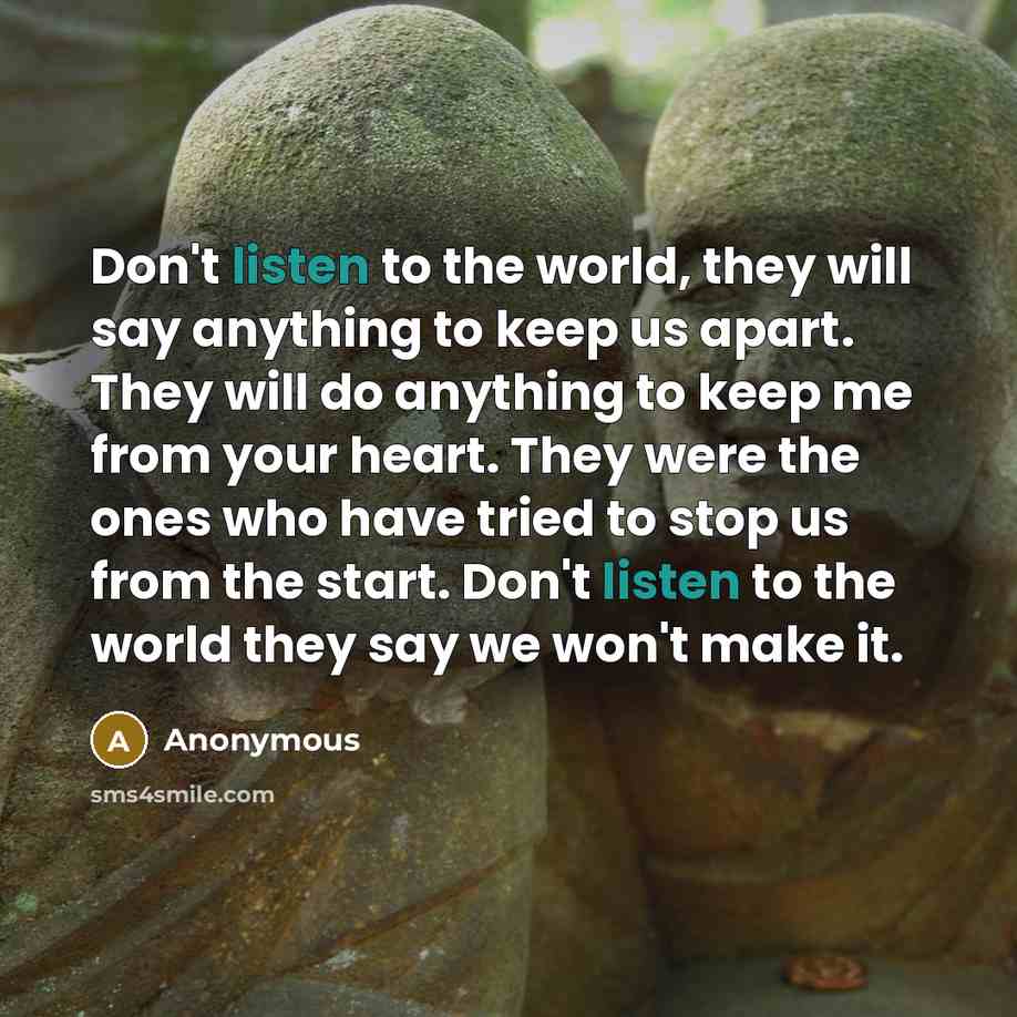 “Don't listen to the world, they will say anything to…” quote by Anonymous