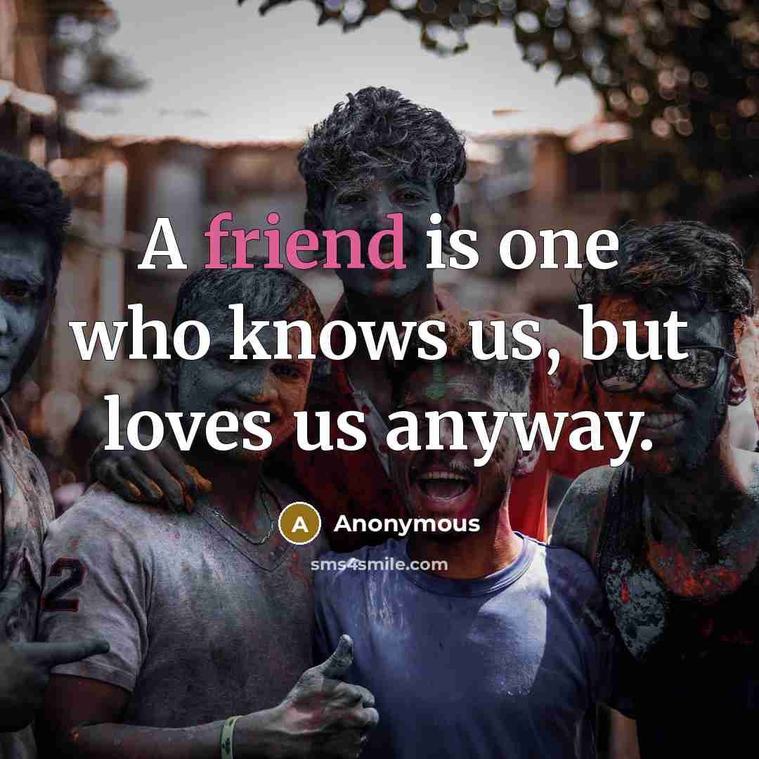 “A friend is one who knows us, but loves us…” quote by Anonymous