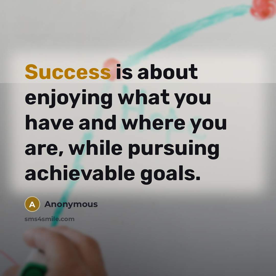 “Success is about enjoying what you have and where you…” quote by Anonymous