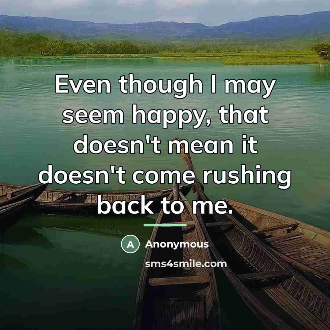 “Even though I may seem happy, that doesn't mean it…” quote by Anonymous