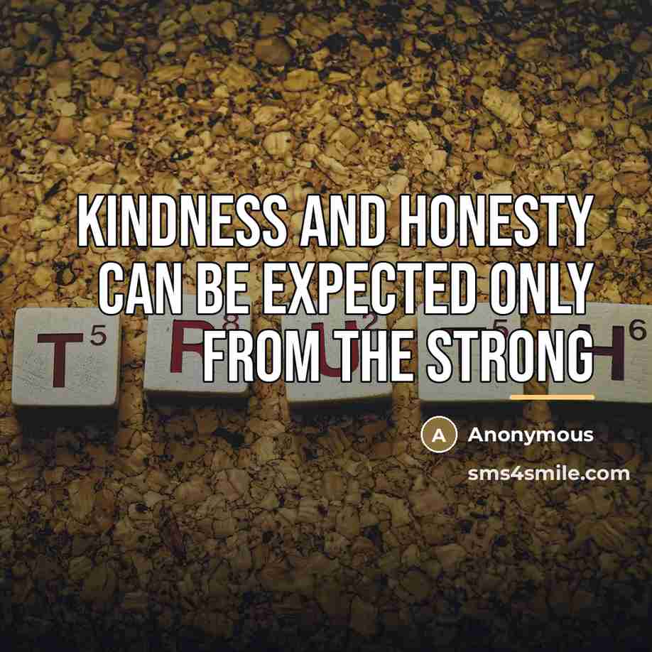 “Kindness and honesty can be expected only from the strong…” quote by Anonymous