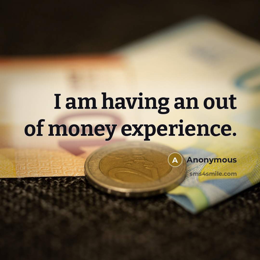 “I am having an out of money experience.…” quote by Anonymous