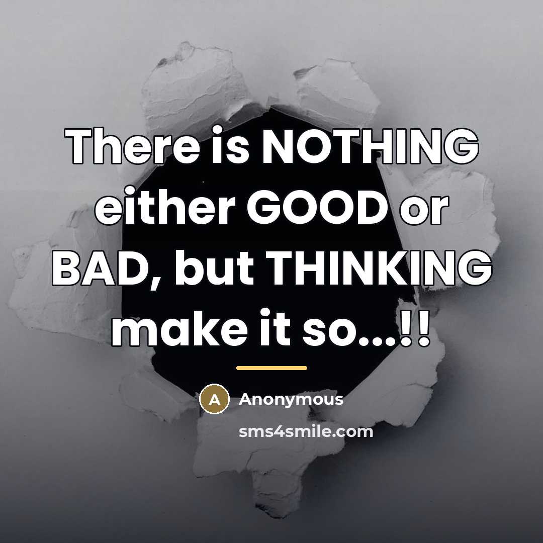 “There is NOTHING either GOOD or BAD, but THINKING make…” quote by Anonymous