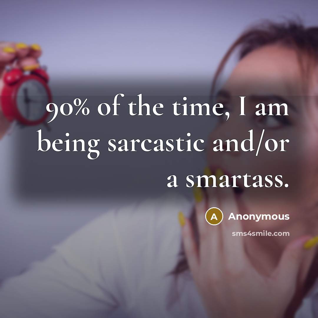 “90% of the time, I am being sarcastic and/or a smartass.” quote by Anonymous
