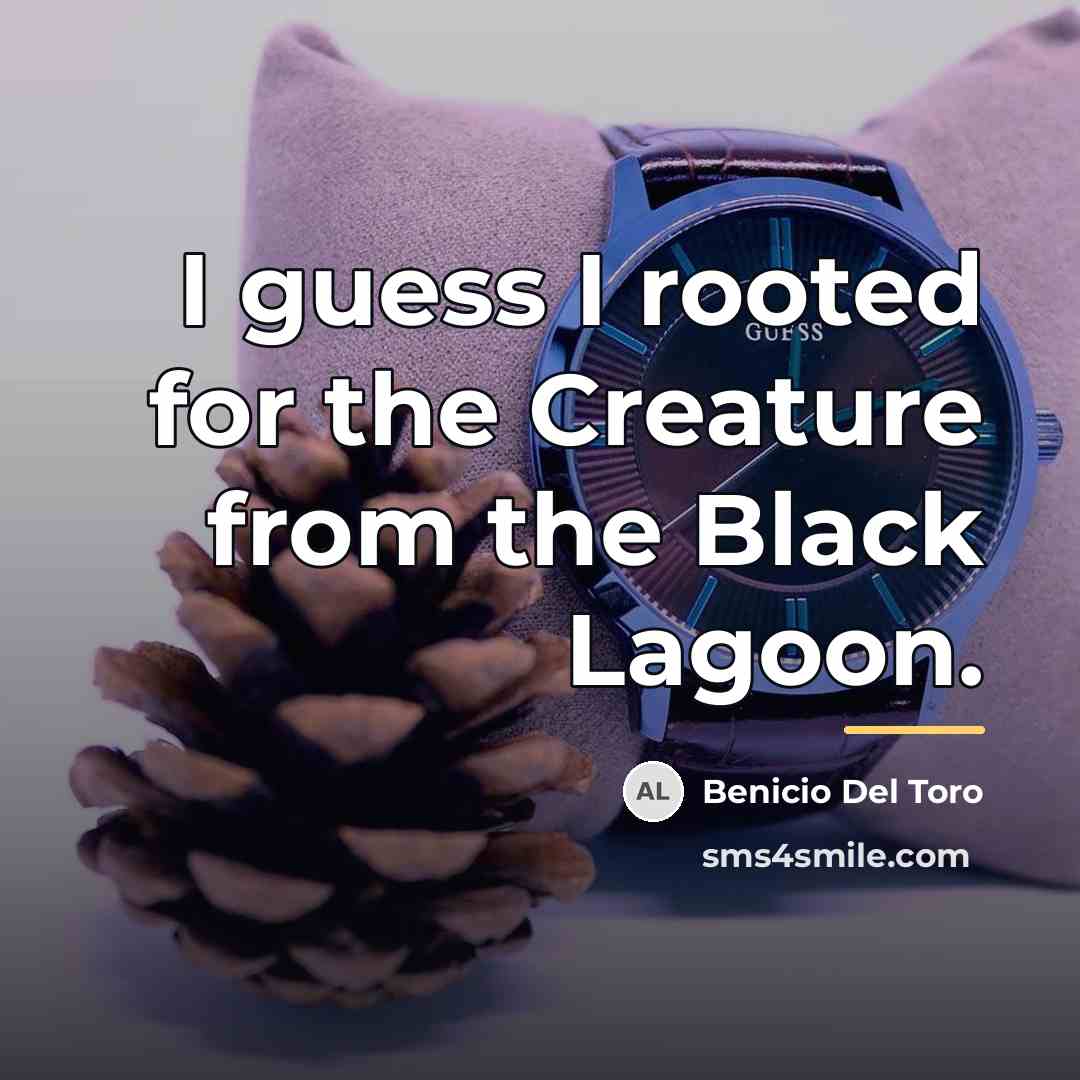 “I guess I rooted for the Creature from the Black…” quote by Benicio Del Toro