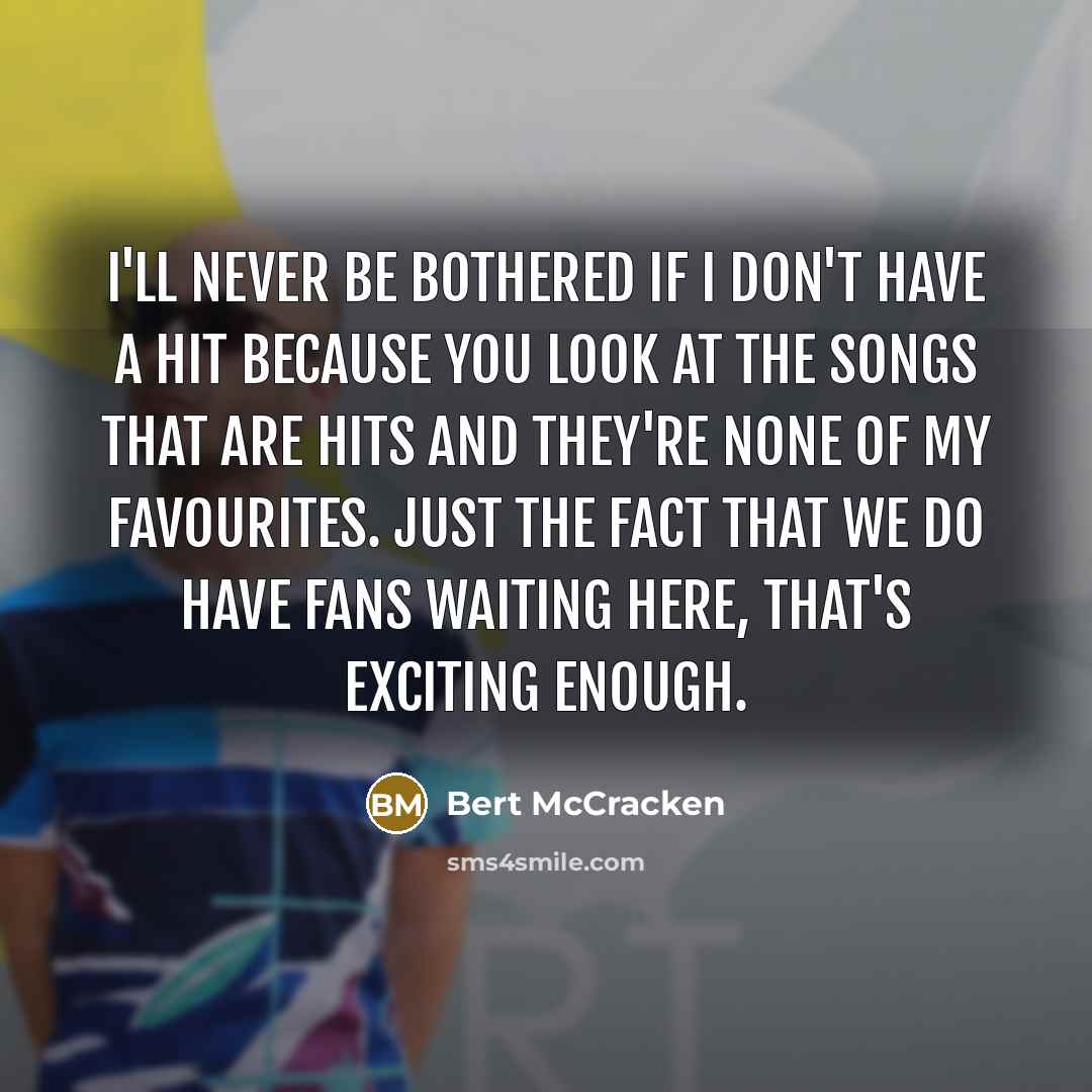 “I'll never be bothered if I don't have a hit…” quote by Bert McCracken