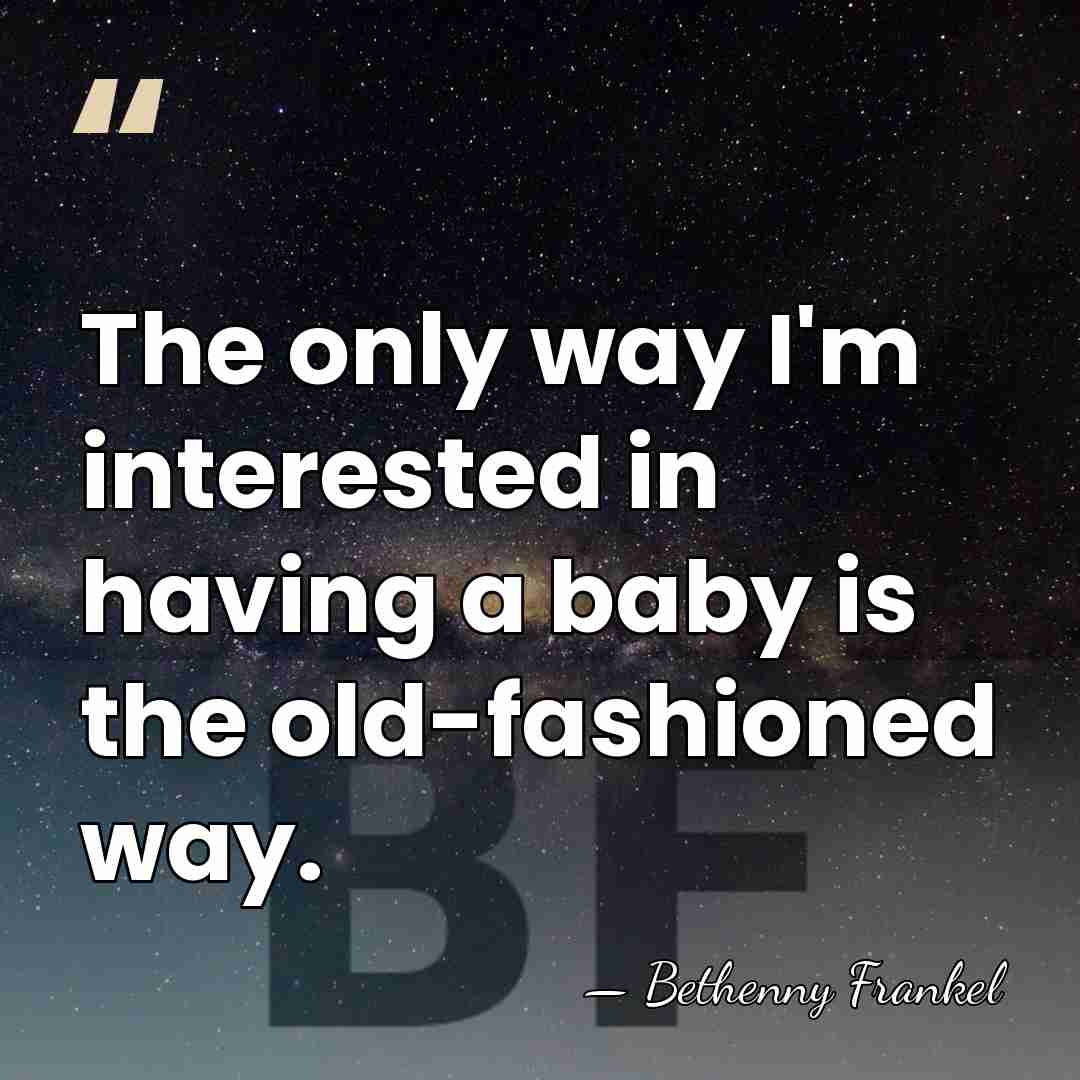 The only way I'm interested in having a baby is the old-fashioned&hellip; - Bethenny Frankel