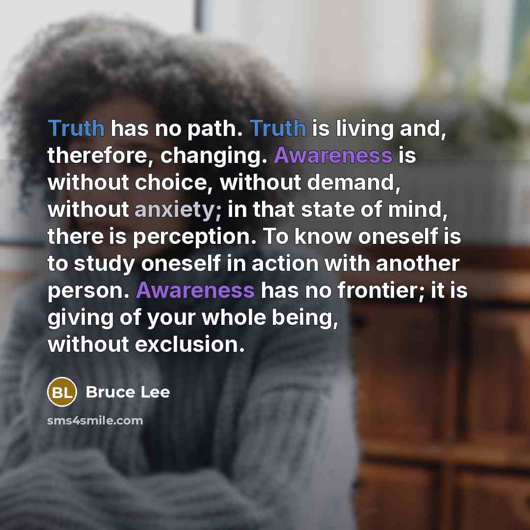 “Truth has no path. Truth is living and, therefore, changing.…” quote by Bruce Lee