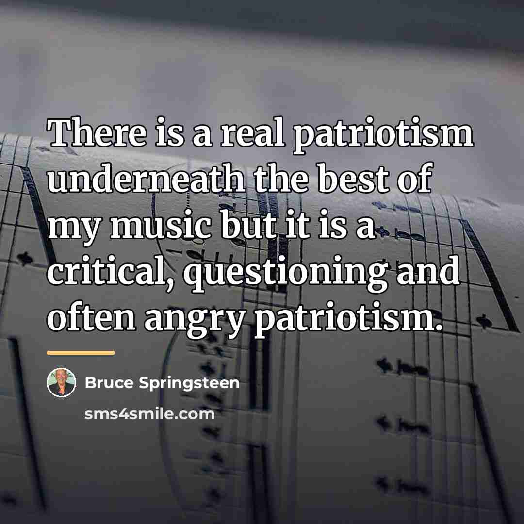“There is a real patriotism underneath the best of my…” quote by Bruce Springsteen