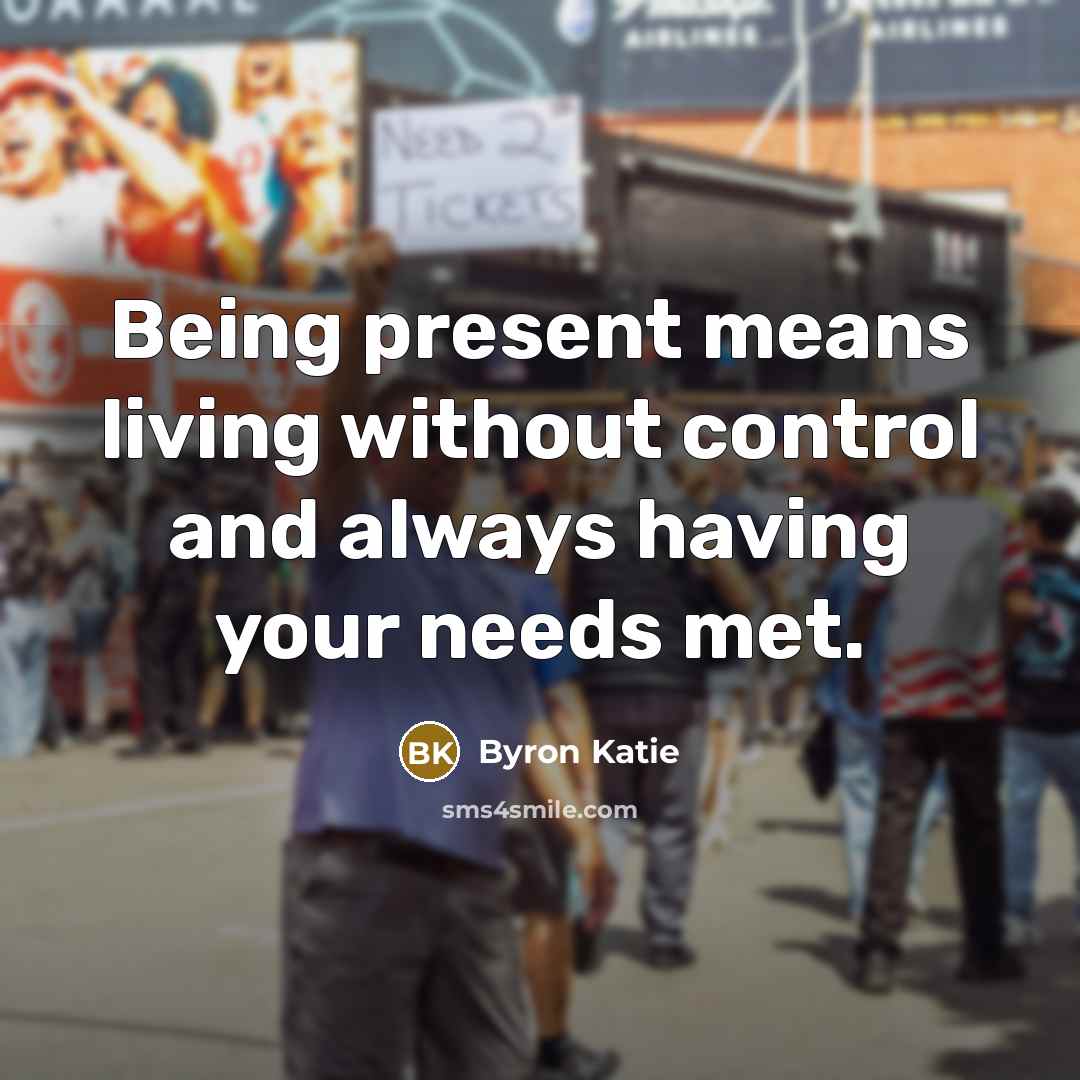 “Being present means living without control and always having your…” quote by Byron Katie