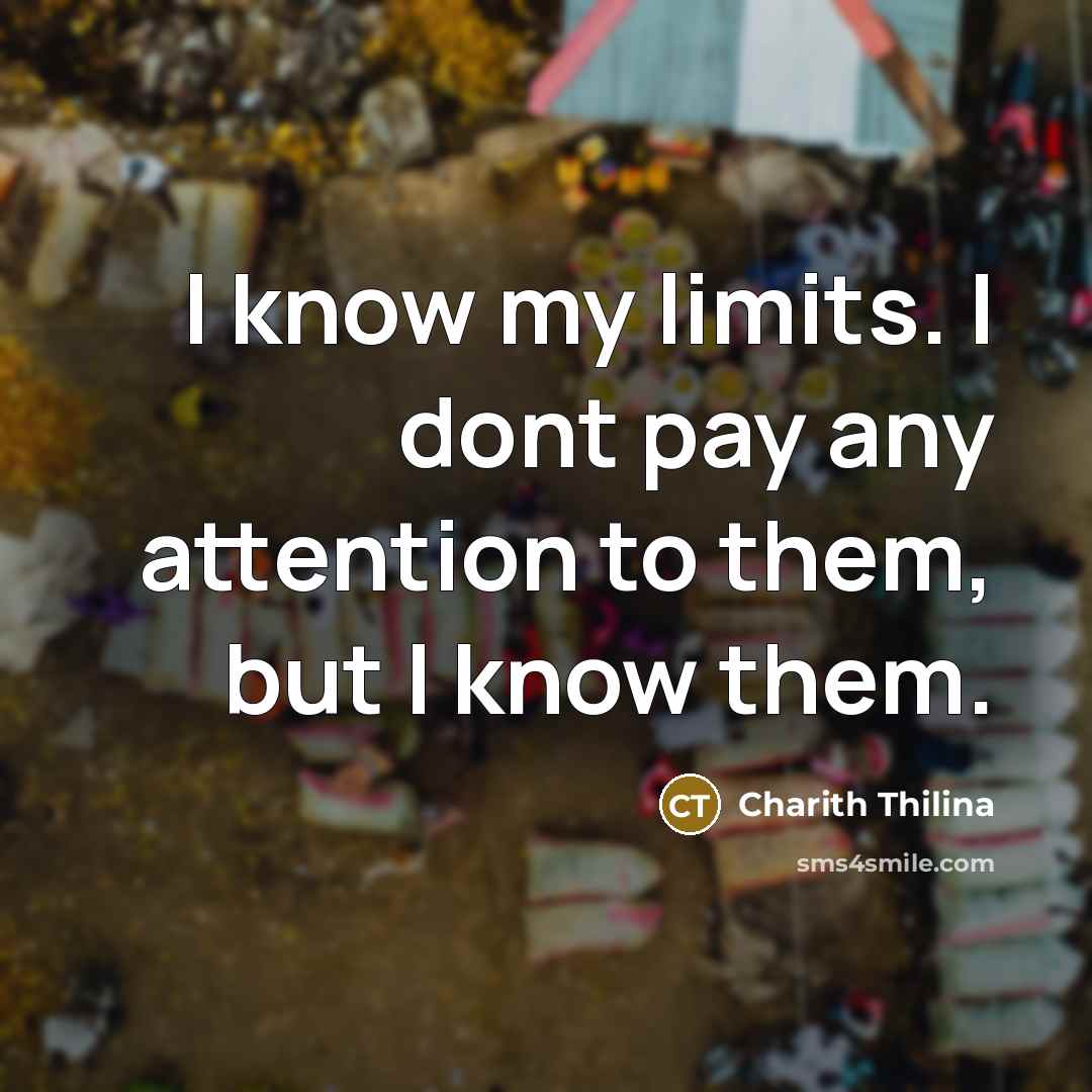 “I know my limits. I dont pay any attention to…” quote by Charith Thilina