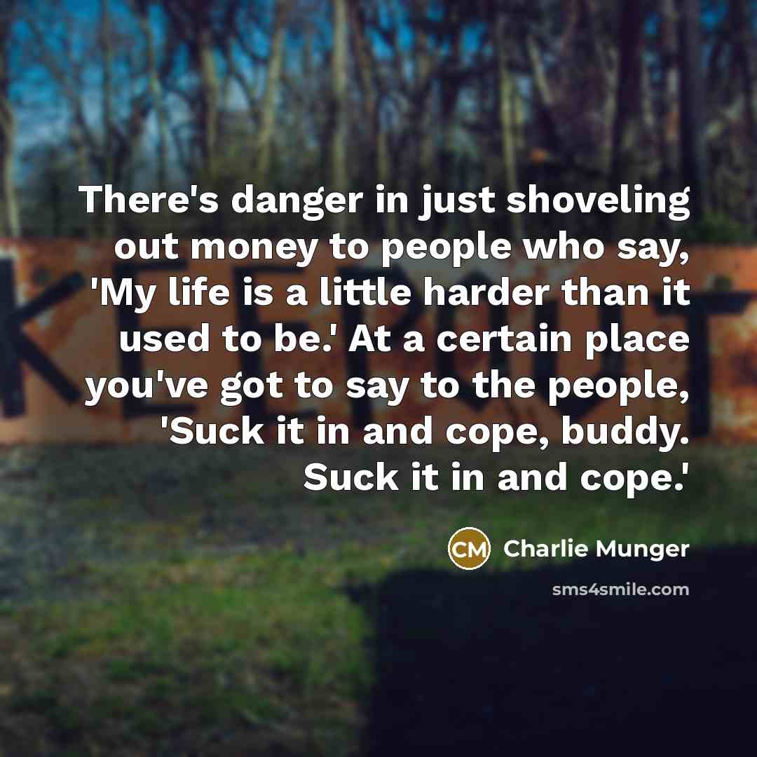 “There's danger in just shoveling out money to people who…” quote by Charlie Munger