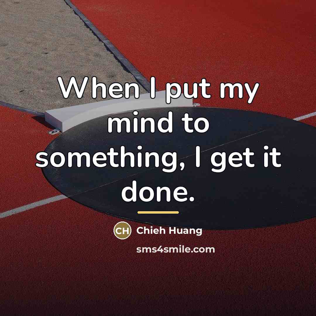 “When I put my mind to something, I get it…” quote by Chieh Huang