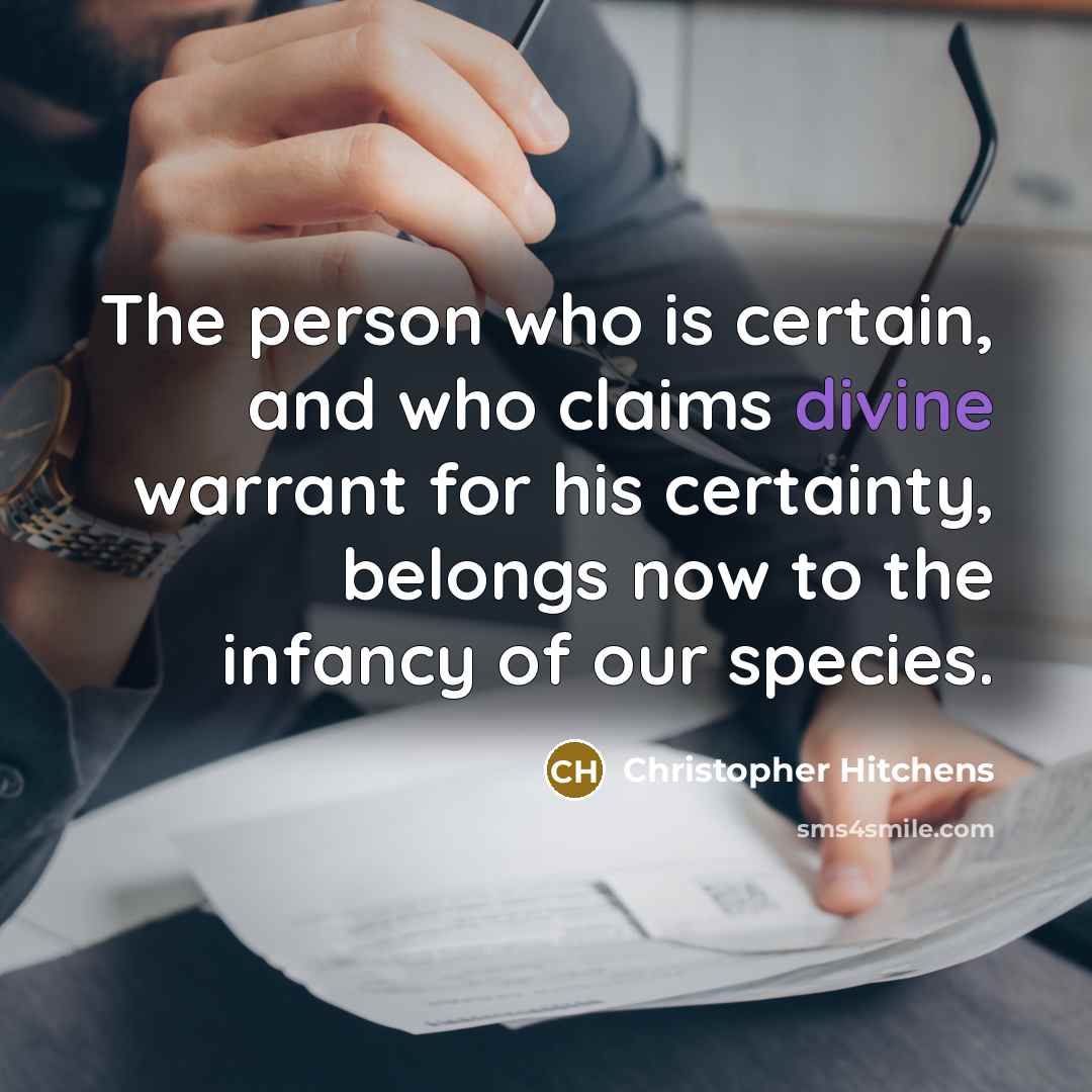 “The person who is certain, and who claims divine warrant…” quote by Christopher Hitchens