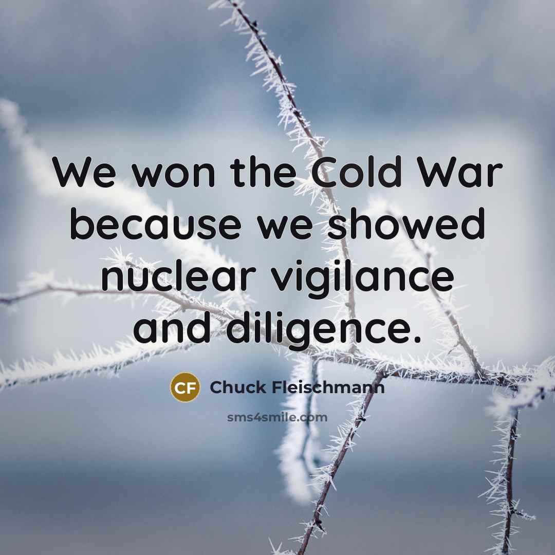 “We won the Cold War because we showed nuclear vigilance…” quote by Chuck Fleischmann
