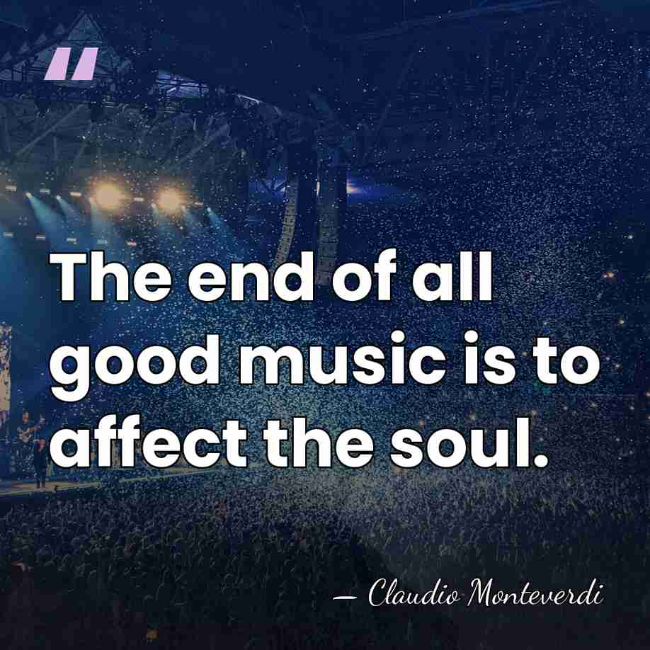 The end of all good music is to affect the soul. - Claudio Monteverdi