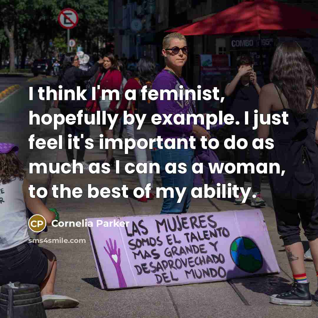 “I think I'm a feminist, hopefully by example. I just…” quote by Cornelia Parker