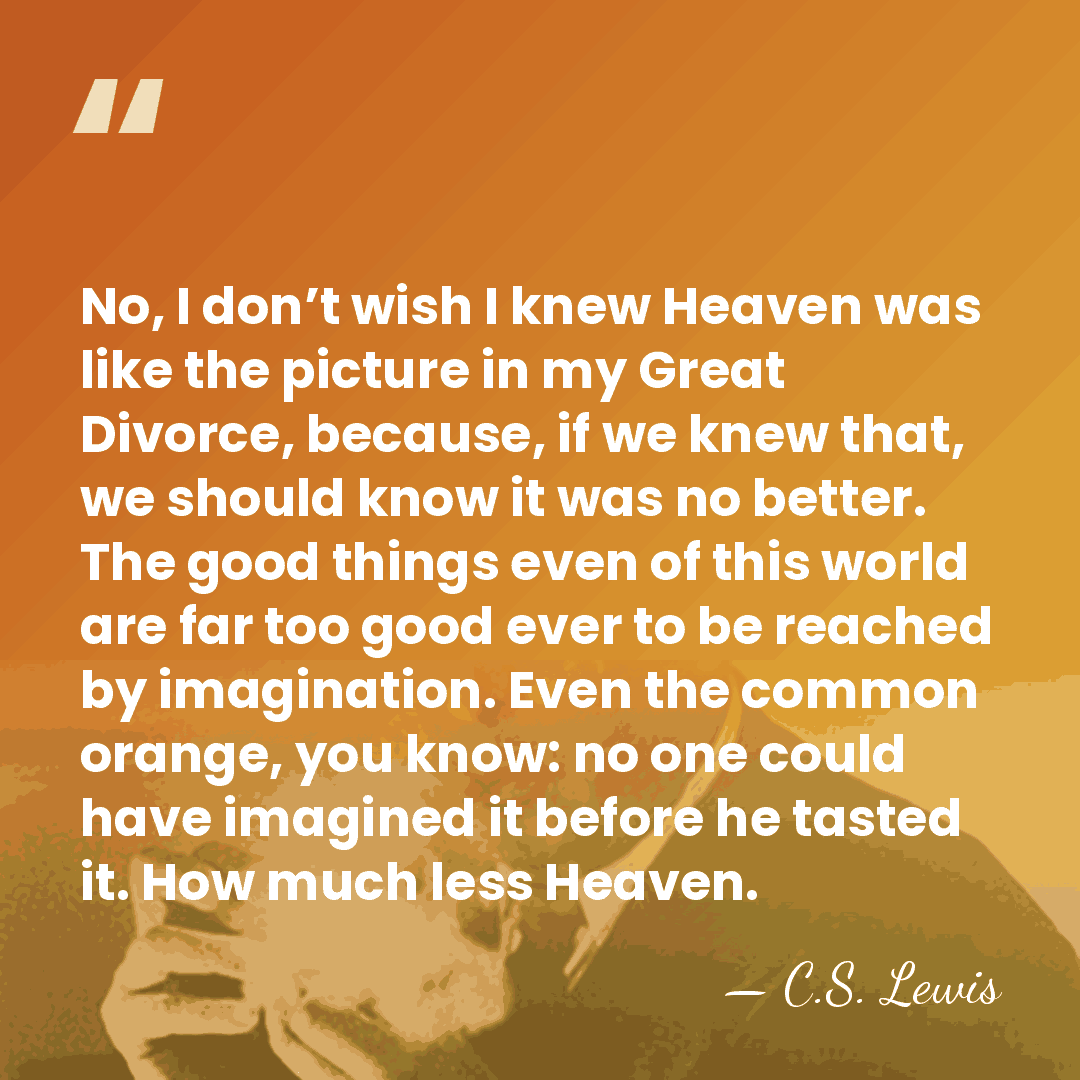 No, I don’t wish I knew Heaven was like the picture in&hellip; - C.S. Lewis