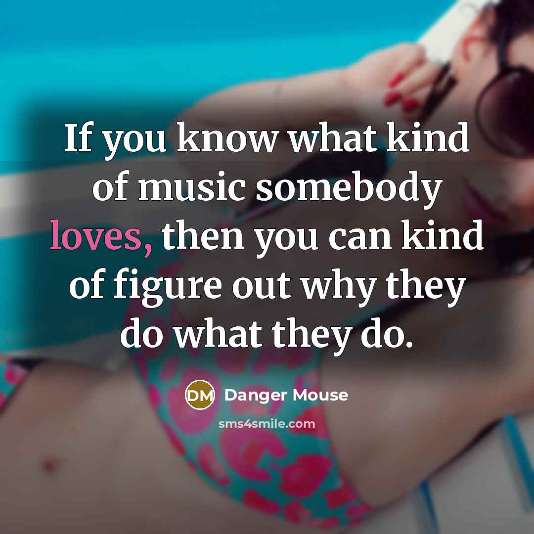 “If you know what kind of music somebody loves, then…” quote by Danger Mouse