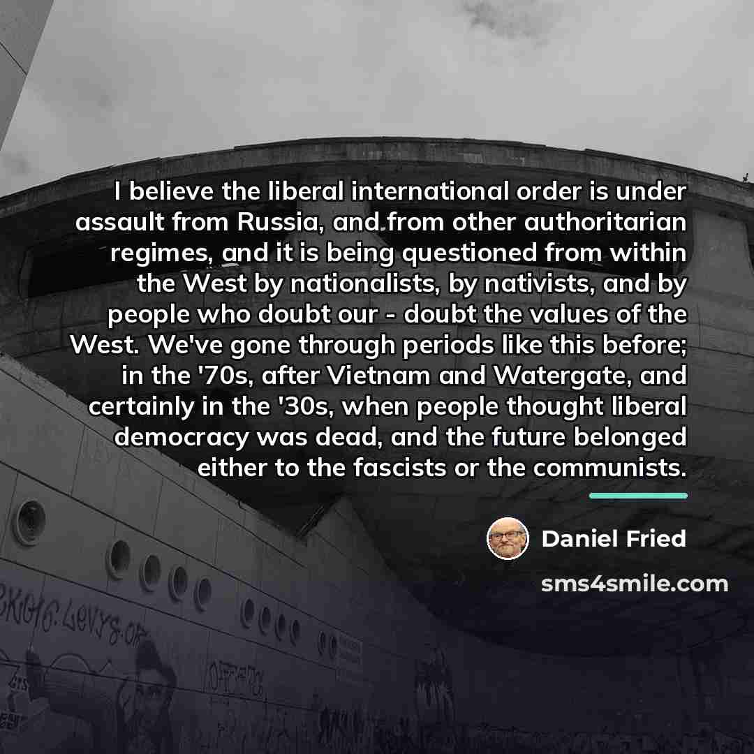 “I believe the liberal international order is under assault from…” quote by Daniel Fried