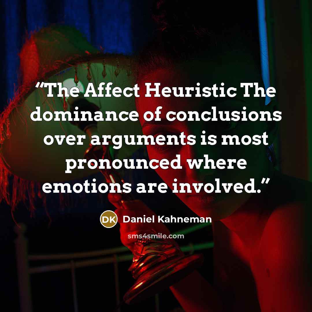 “The Affect Heuristic The dominance of conclusions over arguments is most pronounced where emotions are involved.” quote by Daniel Kahneman