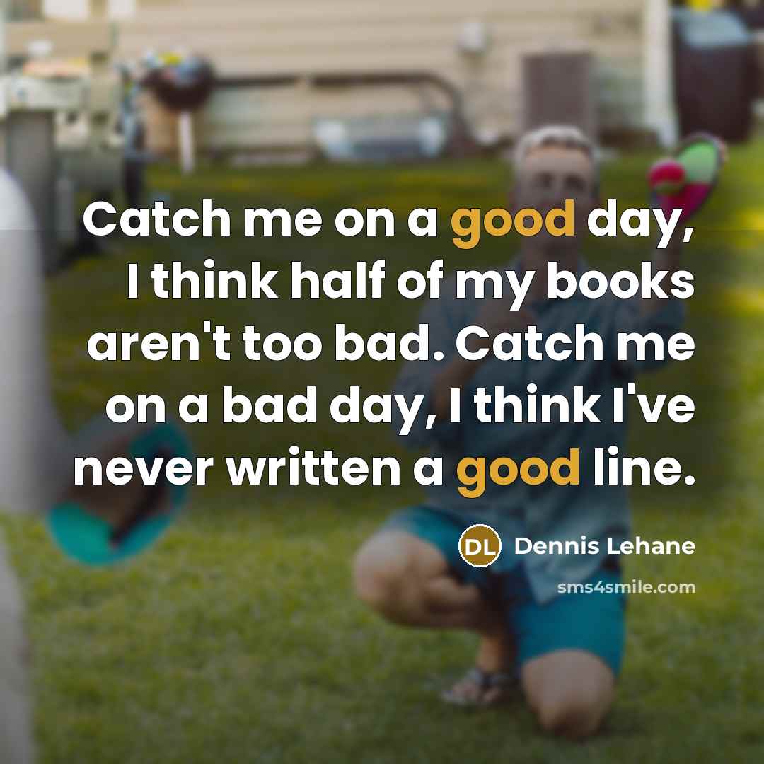 “Catch me on a good day, I think half of…” quote by Dennis Lehane
