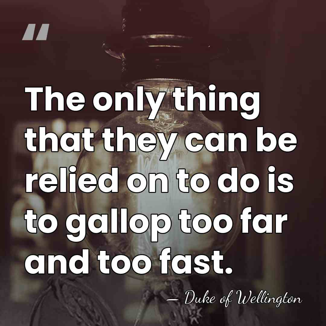 The only thing that they can be relied on to do is&hellip; - Duke of Wellington