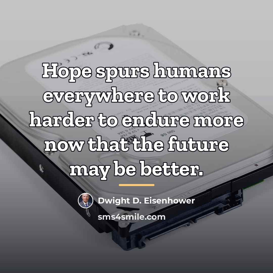 “Hope spurs humans everywhere to work harder to endure more…” quote by Dwight D. Eisenhower