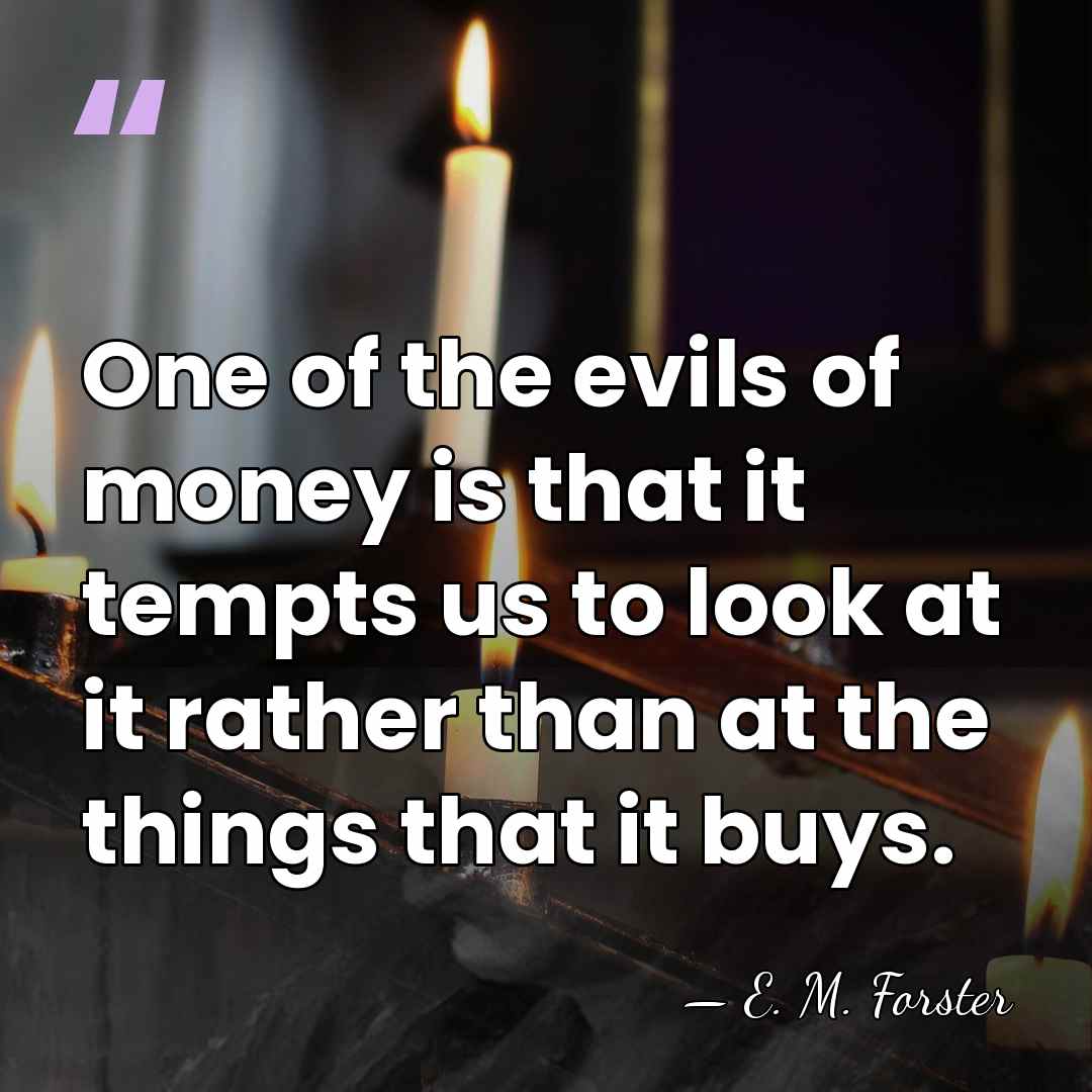 One of the evils of money is that it tempts us to&hellip; - E. M. Forster