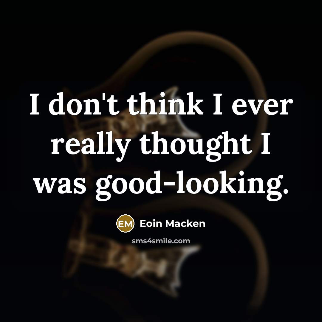 “I don't think I ever really thought I was good-looking.…” quote by Eoin Macken