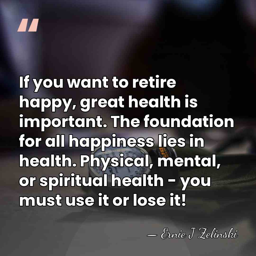 If you want to retire happy, great health is important. The foundation&hellip; - Ernie J Zelinski