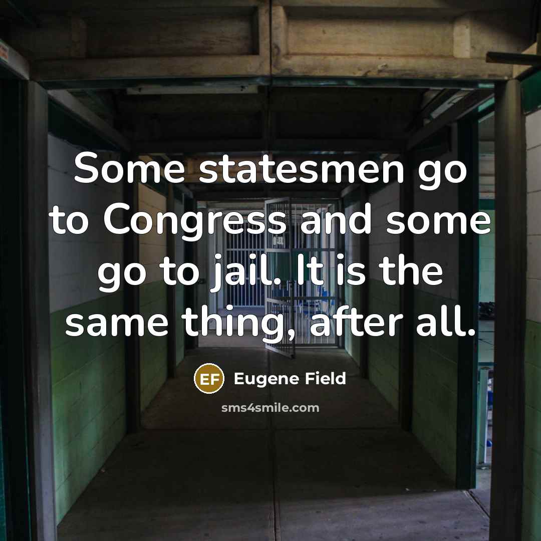 “Some statesmen go to Congress and some go to jail.…” quote by Eugene Field