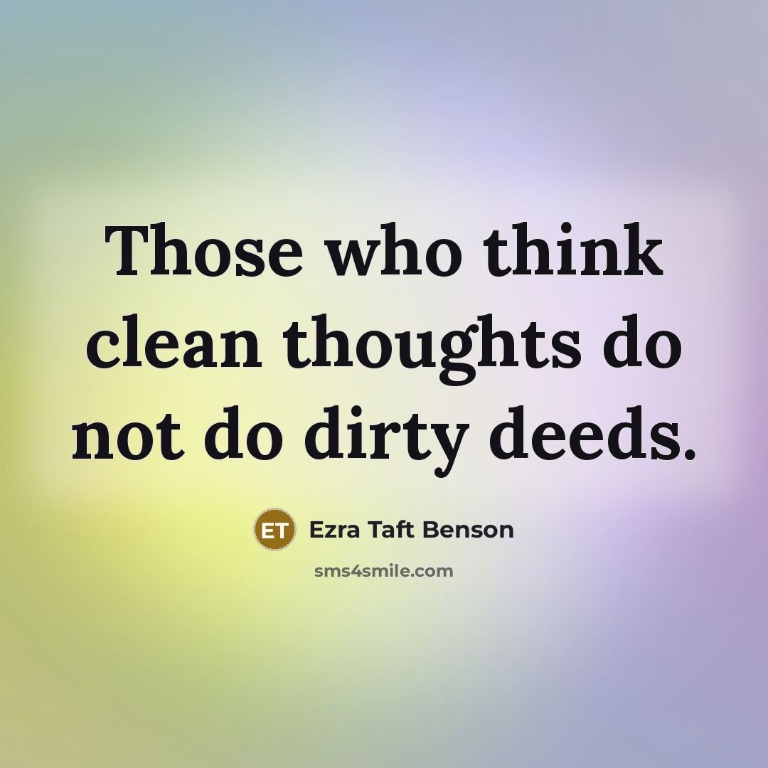 “Those who think clean thoughts do not do dirty deeds.…” quote by Ezra Taft Benson